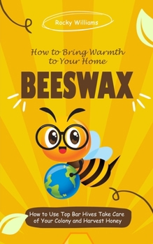 Paperback Beeswax: How to Bring Warmth to Your Home (How to Use Top Bar Hives Take Care of Your Colony and Harvest Honey) Book