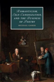 Romanticism, Self-Canonization, and the Business of Poetry - Book  of the Cambridge Studies in Romanticism