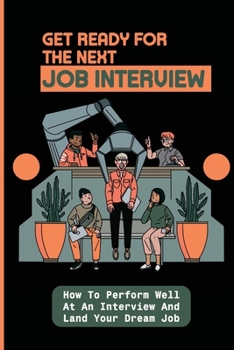 Paperback Get Ready For The Next Job Interview: How To Perform Well At An Interview And Land Your Dream Job: Successful Interview Techniques Book