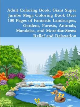 Paperback Adult Coloring Book: Giant Super Jumbo Mega Coloring Book Over 100 Pages of Fantastic Landscapes, Gardens, Forests, Animals, Mandalas, and Book