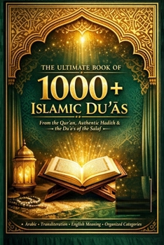 The Ultimate Book of 1000+ Islamic Duʿāʾs: From the Qur'an, Authentic Hadith & the Duʿāʾs of the Salaf - With Arabic, Tr