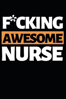 F*cking Awesome Nurse: Funny Nurse Notebook/Journal (6” X 9”) Unique Gift Idea For Birthday Or Christmas