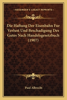 Paperback Die Haftung Der Eisenbahn Fur Verlust Und Beschadigung Des Gutes Nach Handelsgesetzbuch (1907) [German] Book