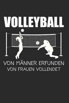Volleyball Von Männer Erfunden Von Frauen Vollendet: Volleyball & Volleyballerin Notizbuch 6'x9' Liniert Geschenk für Volleyballtrainer & Beachvolleyball (German Edition)