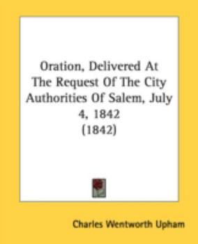 Paperback Oration, Delivered At The Request Of The City Authorities Of Salem, July 4, 1842 (1842) Book