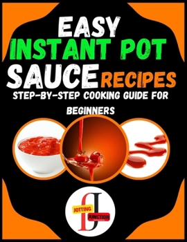 Paperback Easy Instant Pot Sauce Recipes: Step-by-Step Cooking Guide for Beginners: Simple and Flavorful Sauces Made Effortlessly in Your Instant Pot for Novice Book