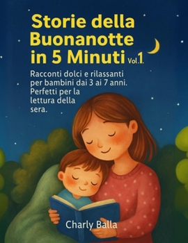 Storie della Buonanotte in 5 Minuti – Vol. 1: Racconti brevi e dolci per bambini dai 3 ai 7 anni. Perfetti per la lettura della sera (Italian Edition)