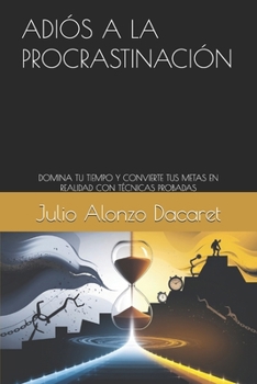 ADIÓS A LA PROCRASTINACIÓN: DOMINA TU TIEMPO Y CONVIERTE TUS METAS EN REALIDAD CON TÉCNICAS PROBADAS (Spanish Edition)