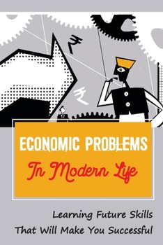 Paperback Economic Problems In Modern Life: Learning Future Skills That Will Make You Successful: Social Issues In The World Book