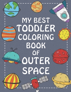 MY BEST TODDLER COLORING BOOK OF OUTER SPACE: Fantastic Outer Space Coloring with Planets, Astronauts, Space Ships, Rockets (Children's Coloring Books)
