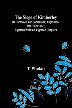 Paperback The Siege of Kimberley; Its Humorous and Social Side; Anglo-Boer War (1899-1902); Eighteen Weeks in Eighteen Chapters Book