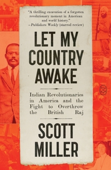 Let My Country Awake: Indian Revolutionaries in America and the Fight to Overthrow the British Raj
