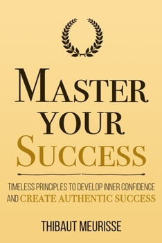 Paperback Master Your Success: Timeless Principles to Develop Inner Confidence and Create Authentic Success Book