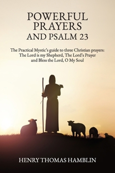 Powerful Prayers and Psalm 23: The Practical Mystic’s guide to three Christian prayers: The Lord is my Shepherd, The Lord’s Prayer and Bless the Lord, O My Soul