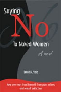 Paperback Saying No to Naked Women: How One Man Freed Himself from Porn Values & Sexual Addiction Book