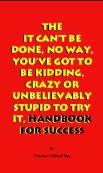 Paperback The It Can't Be Done, No Way, You've Got To Be Kidding, Crazy Or Unbelievably Stupid To Try It, Handbook For Success Book