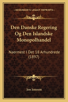 Paperback Den Danske Regering Og Den Islandske Monopolhandel: Naermest I Det 18 Arhundrede (1897) [Danish] Book