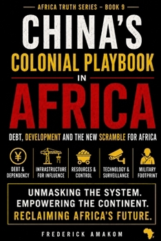 China's Colonial Playbook in Africa: Debt, Development and the New Scramble for Africa (Africa Truth Series)