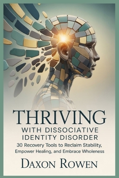Thriving with Dissociative Identity Disorder: 30 Recovery Tools to Reclaim Stability, Empower Healing, and Embrace Wholeness