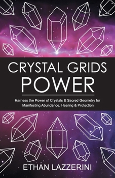 Crystal Grids Power: Harness the Power of Crystals and Sacred Geometry for Manifesting Abundance, Healing and Protection