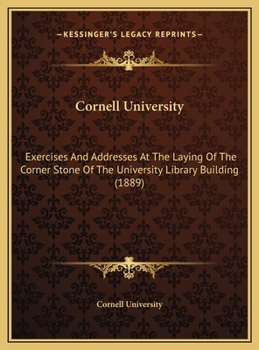 Cornell University: Exercises And Addresses At The Laying Of The Corner Stone Of The University Library Building