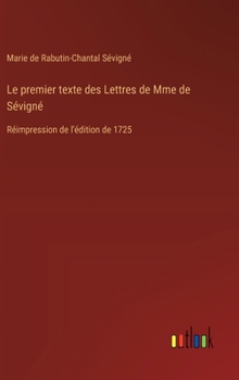Hardcover Le premier texte des Lettres de Mme de Sévigné: Réimpression de l'édition de 1725 [French] Book