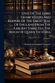 Lives Of The Lord Chancellors And Keepers Of The Great Seal Of England From The Earliest Times Till The Reign Of Queen Victoria, Volume 8...