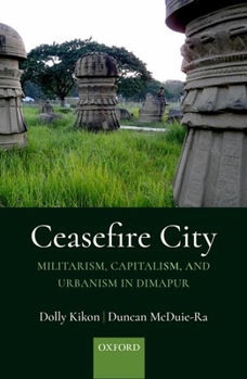 Hardcover Ceasefire City: Militarism, Capitalism, and Urbanism in Dimapur Book