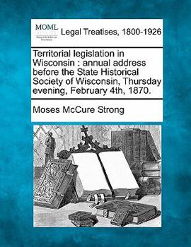 Paperback Territorial Legislation in Wisconsin: Annual Address Before the State Historical Society of Wisconsin, Thursday Evening, February 4th, 1870. Book