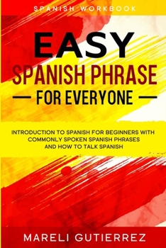 Paperback Easy Spanish Phrase: EASY SPANISH PHRASE FOR EVERYONE - Introduction To Spanish For Beginners With Commonly Spoken Spanish Phrases and How To Talk Spa Book