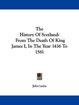 Hardcover The History of Scotland: From the Death of King James I, in the Year 1436 to 1561 Book