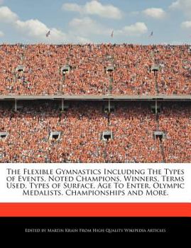 The Flexible Gymnastics Including the Types of Events, Noted Champions, Winners, Terms Used, Types of Surface, Age to Enter, Olympic Medalists, Champi