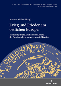 Krieg und Frieden Im Oestlichen Europa : Interdisziplinaere Analysen Im Kontext der Auseinandersetzungen Um Die Ukraine