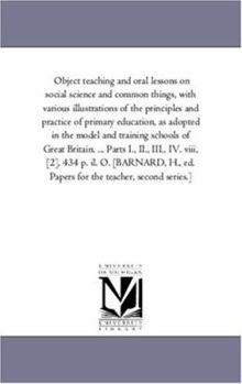 Paperback Object Teaching and oral Lessons On Social Science and Common Things, With Various Illustrations of the Principles and Practice of Primary Education, Book