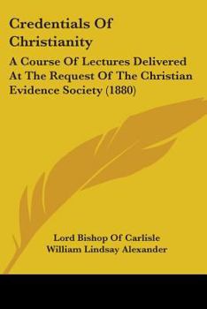 Credentials Of Christianity: A Course Of Lectures Delivered At The Request Of The Christian Evidence Society