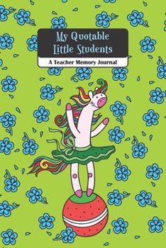 My Quotable Little Students A Teacher Memory Journal: My Quotable Students , Cute Journal for Teacher to Keep The Funny and Memorable Things, small Keepsake Memory Book, Softcover Paperback
