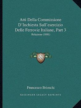 Paperback Atti Della Commissione D'Inchiesta Sull'esercizio Delle Ferrovie Italiane, Part 3: Relazione (1881) [Italian] Book