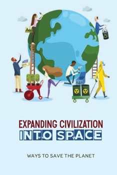 Paperback Expanding Civilization Into Space: Ways To Save The Planet: How To Protect The Environment Book