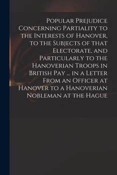 Paperback Popular Prejudice Concerning Partiality to the Interests of Hanover, to the Subjects of That Electorate, and Particularly to the Hanoverian Troops in Book