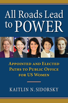 Hardcover All Roads Lead to Power: The Appointed and Elected Paths to Public Office for Us Women Book