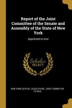 Report of the Joint Committee of the Senate and Assembly of the State of New York: Appointed to Inve