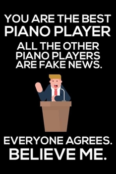 You Are The Best Piano Player All The Other Piano Players Are Fake News. Everyone Agrees. Believe Me.: Trump 2020 Notebook, Funny Productivity Planner, Daily Organizer For Work, Schedule Book, Pianist