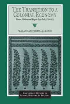 The Transition to a Colonial Economy: Weavers, Merchants and Kings in South India, 17201800 (Cambridge Studies in Indian History and Society) - Book  of the Cambridge Studies in Indian History and Society