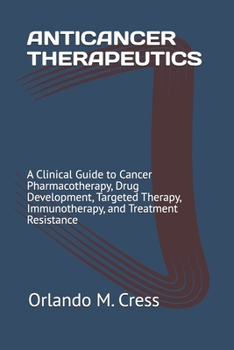 ANTICANCER THERAPEUTICS: A Clinical Guide to Cancer Pharmacotherapy, Drug Development, Targeted Therapy, Immunotherapy, and Treatment Resistance