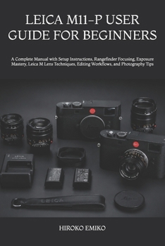 Paperback Leica M11-P User Guide for Beginners: A Complete Manual with Setup Instructions, Rangefinder Focusing, Exposure Mastery, Leica M Lens Techniques, Edit Book