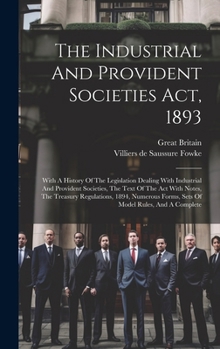 Hardcover The Industrial And Provident Societies Act, 1893: With A History Of The Legislation Dealing With Industrial And Provident Societies, The Text Of The A Book