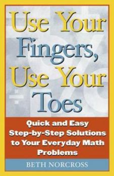 Paperback Use Your Fingers, Use Your Toes: Quick and Easy Step-By-Step Solutions to Your Everyday Math Problems Book