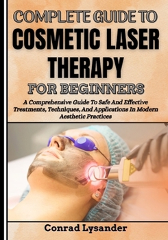 Paperback Complete Guide to Cosmetic Laser Therapy for Beginners: A Comprehensive Guide To Safe And Effective Treatments, Techniques, And Applications In Modern Book