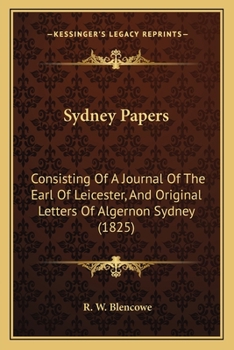 Paperback Sydney Papers: Consisting Of A Journal Of The Earl Of Leicester, And Original Letters Of Algernon Sydney (1825) Book