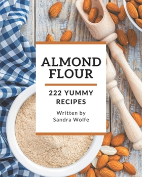 Paperback 222 Yummy Almond Flour Recipes: Explore Yummy Almond Flour Cookbook NOW! Book